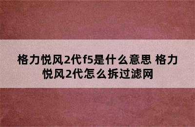 格力悦风2代f5是什么意思 格力悦风2代怎么拆过滤网